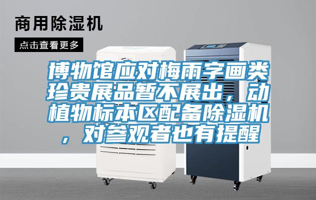 博物館應(yīng)對(duì)梅雨字畫類珍貴展品暫不展出，動(dòng)植物標(biāo)本區(qū)配備除濕機(jī)，對(duì)參觀者也有提醒