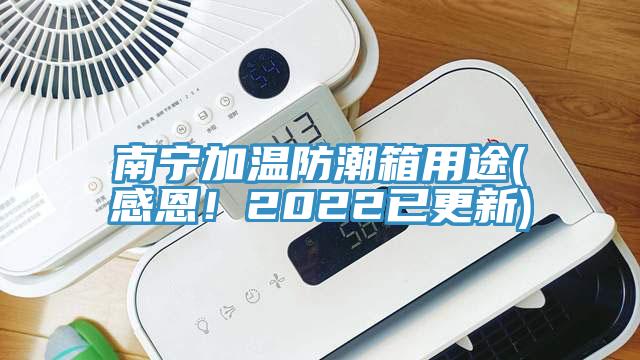 南寧加溫防潮箱用途(感恩！2022已更新)
