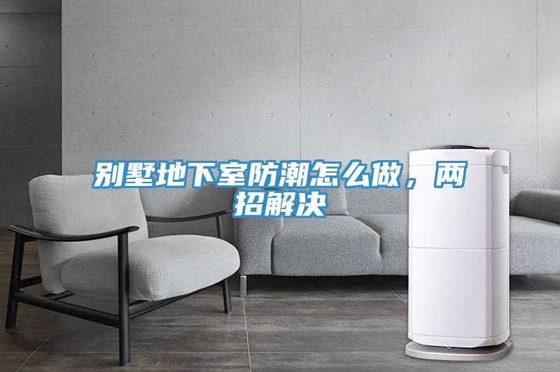 別墅地下室防潮怎么做，兩招解決