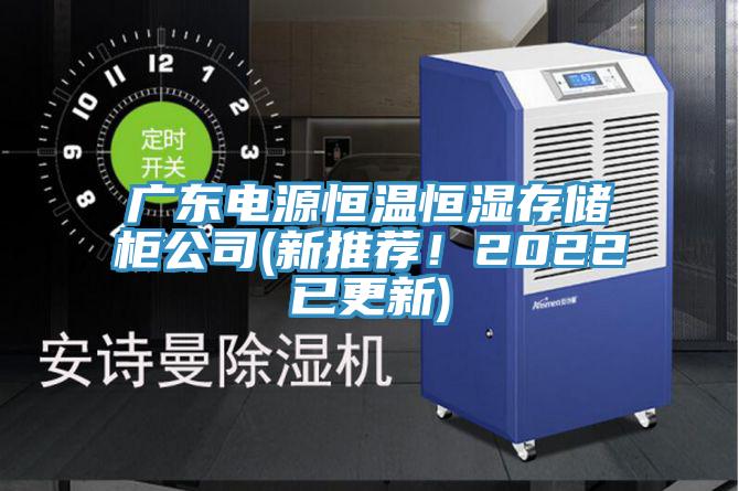 廣東電源恒溫恒濕存儲柜公司(新推薦！2022已更新)