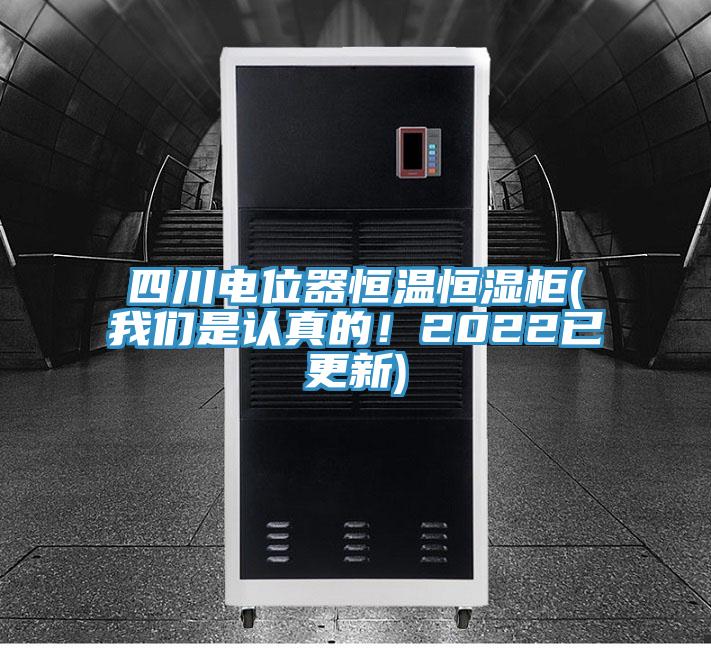 四川電位器恒溫恒濕柜(我們是認真的！2022已更新)