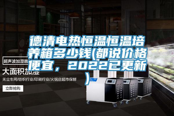 德清電熱恒溫恒溫培養(yǎng)箱多少錢(都說(shuō)價(jià)格便宜，2022已更新)