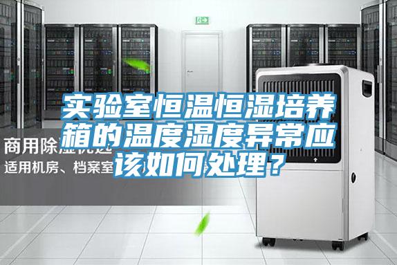 實(shí)驗(yàn)室恒溫恒濕培養(yǎng)箱的溫度濕度異常應(yīng)該如何處理？