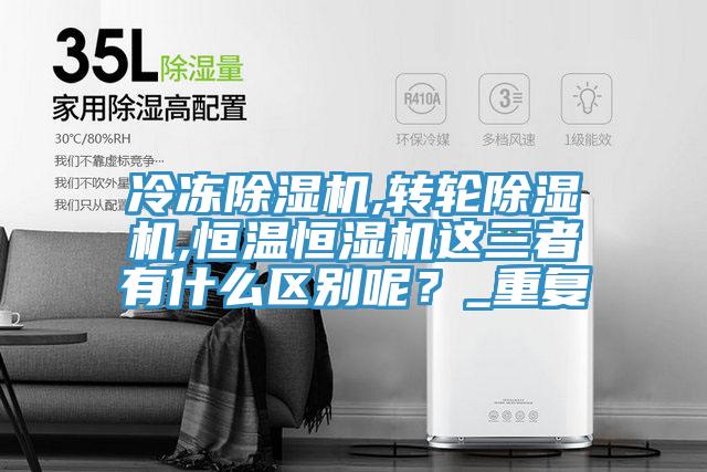 冷凍除濕機(jī),轉(zhuǎn)輪除濕機(jī),恒溫恒濕機(jī)這三者有什么區(qū)別呢？_重復(fù)