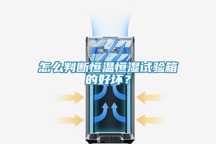 怎么判斷恒溫恒濕試驗箱的好壞？