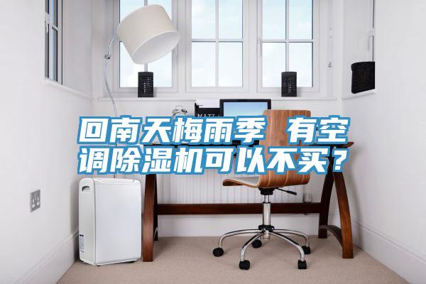 回南天梅雨季 有空調(diào)除濕機(jī)可以不買？