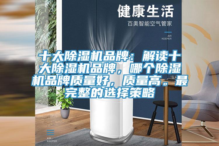 十大除濕機品牌：解讀十大除濕機品牌，哪個除濕機品牌質(zhì)量好，質(zhì)量高。最完整的選擇策略