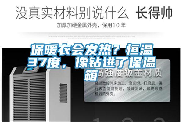 保暖衣會(huì)發(fā)熱？恒溫37度，像鉆進(jìn)了保溫箱