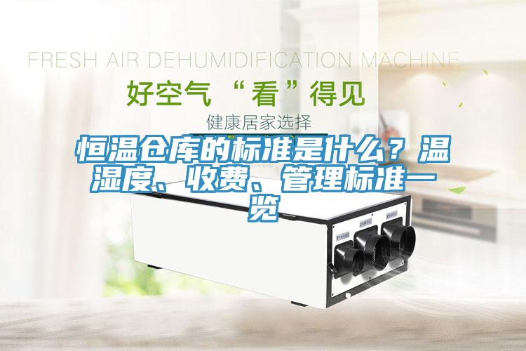 恒溫倉(cāng)庫(kù)的標(biāo)準(zhǔn)是什么？溫濕度、收費(fèi)、管理標(biāo)準(zhǔn)一覽
