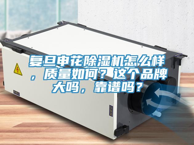 復(fù)旦申花除濕機怎么樣，質(zhì)量如何？這個品牌大嗎，靠譜嗎？