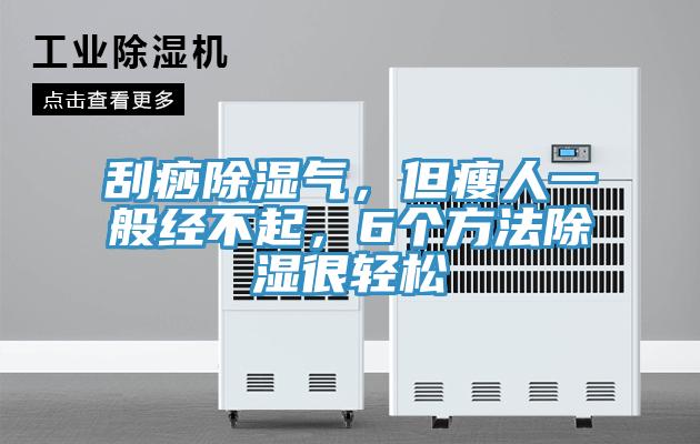 刮痧除濕氣，但瘦人一般經(jīng)不起，6個(gè)方法除濕很輕松