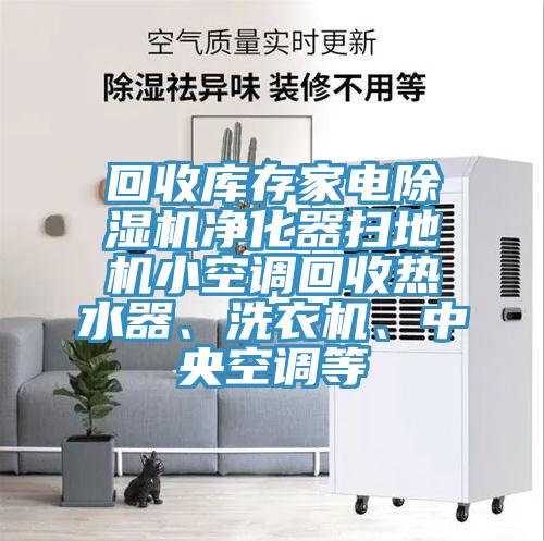 回收庫(kù)存家電除濕機(jī)凈化器掃地機(jī)小空調(diào)回收熱水器、洗衣機(jī)、中央空調(diào)等