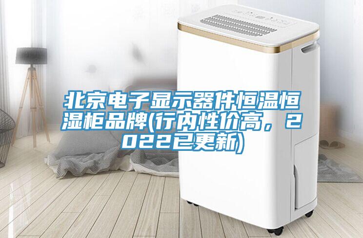 北京電子顯示器件恒溫恒濕柜品牌(行內(nèi)性價(jià)高，2022已更新)