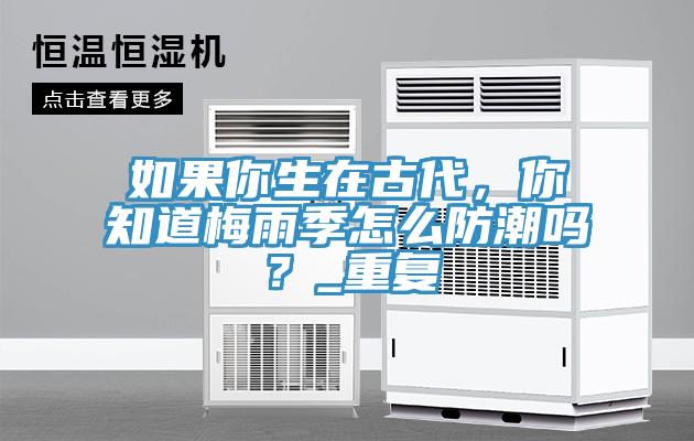 如果你生在古代，你知道梅雨季怎么防潮嗎？_重復