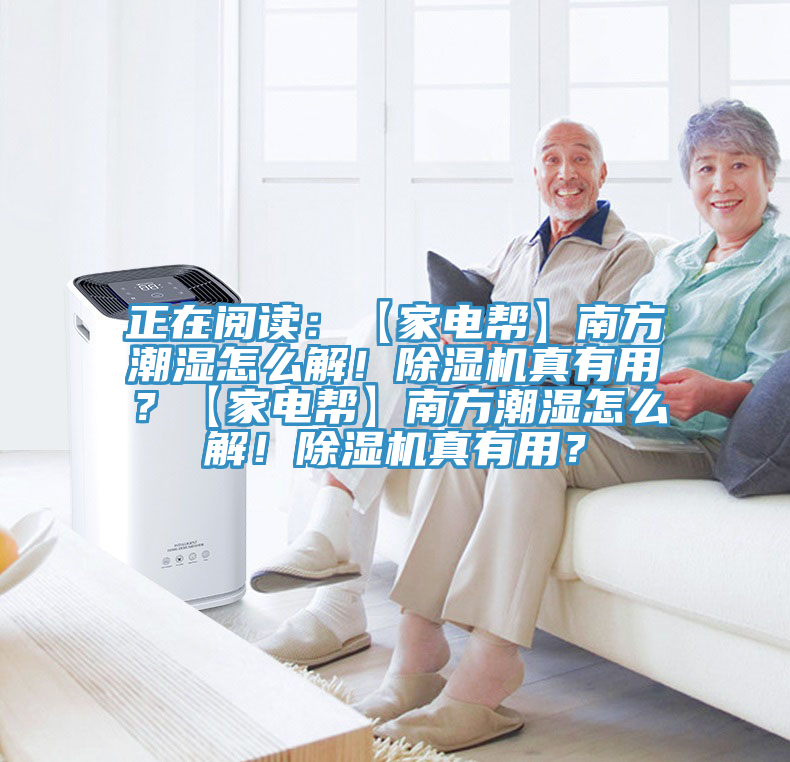 正在閱讀：【家電幫】南方潮濕怎么解！除濕機(jī)真有用？【家電幫】南方潮濕怎么解！除濕機(jī)真有用？