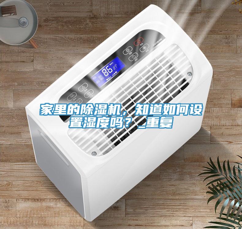 家里的除濕機(jī)，知道如何設(shè)置濕度嗎？_重復(fù)