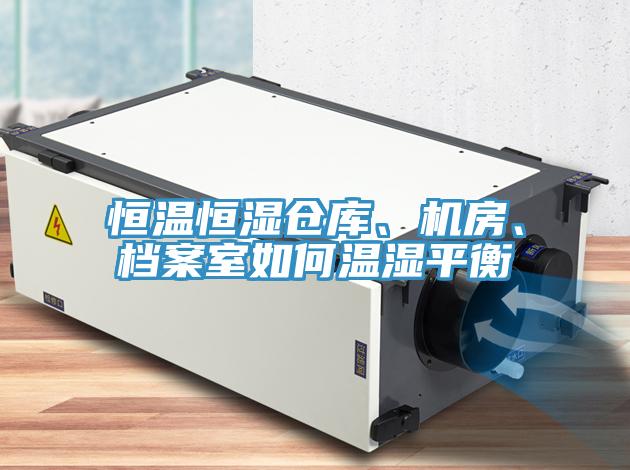 恒溫恒濕倉庫、機房、檔案室如何溫濕平衡