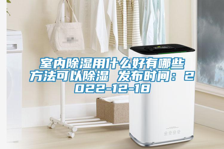 室內(nèi)除濕用什么好有哪些方法可以除濕 發(fā)布時(shí)間：2022-12-18