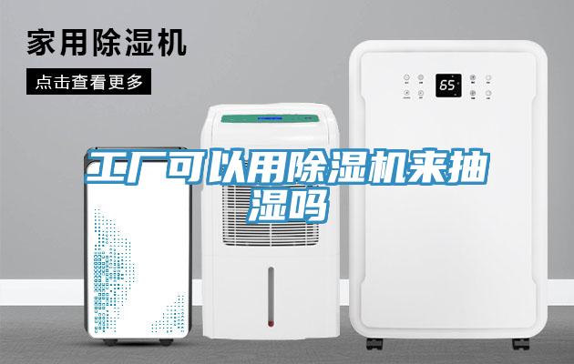 工廠(chǎng)可以用除濕機(jī)來(lái)抽濕嗎