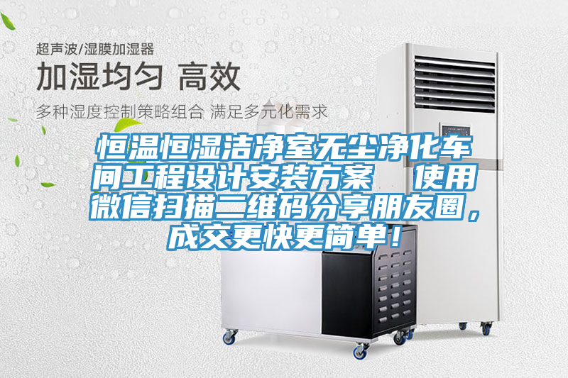 恒溫恒濕潔凈室無塵凈化車間工程設(shè)計(jì)安裝方案  使用微信掃描二維碼分享朋友圈，成交更快更簡單！
