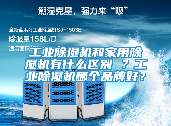 工業(yè)除濕機(jī)和家用除濕機(jī)有什么區(qū)別 ？工業(yè)除濕機(jī)哪個品牌好？