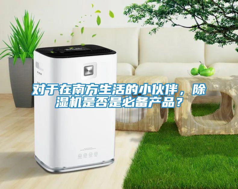 對(duì)于在南方生活的小伙伴，除濕機(jī)是否是必備產(chǎn)品？