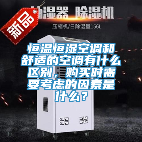 恒溫恒濕空調(diào)和舒適的空調(diào)有什么區(qū)別，購(gòu)買(mǎi)時(shí)需要考慮的因素是什么？