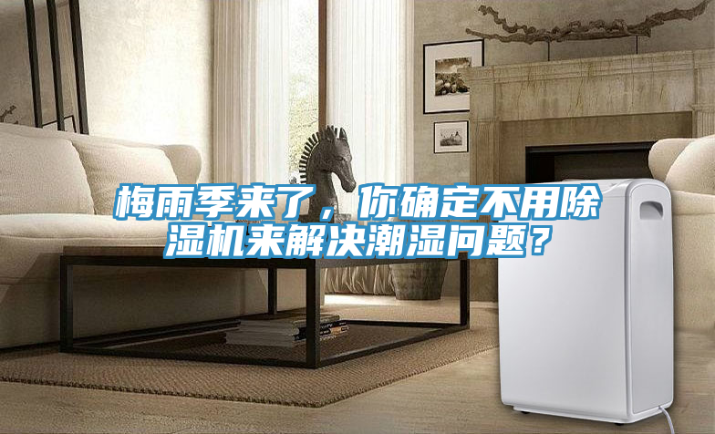 梅雨季來(lái)了，你確定不用除濕機(jī)來(lái)解決潮濕問(wèn)題？