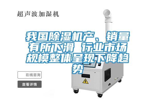 我國除濕機產(chǎn)、銷量有所下滑 行業(yè)市場規(guī)模整體呈現(xiàn)下降趨勢
