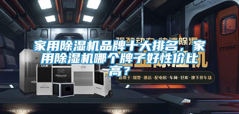 家用除濕機品牌十大排名，家用除濕機哪個牌子好性價比高？