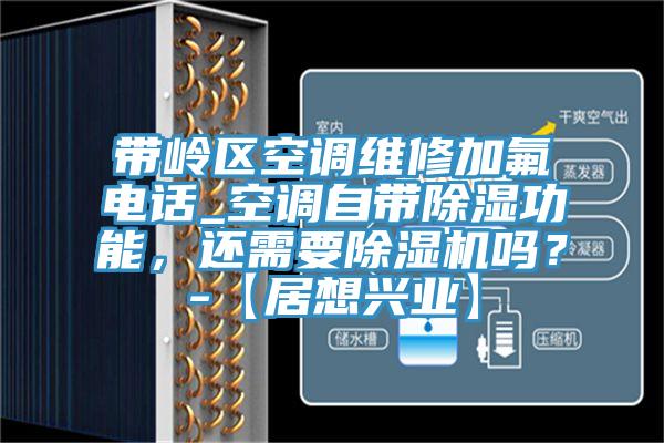 帶嶺區(qū)空調(diào)維修加氟電話_空調(diào)自帶除濕功能，還需要除濕機(jī)嗎？-【居想興業(yè)】