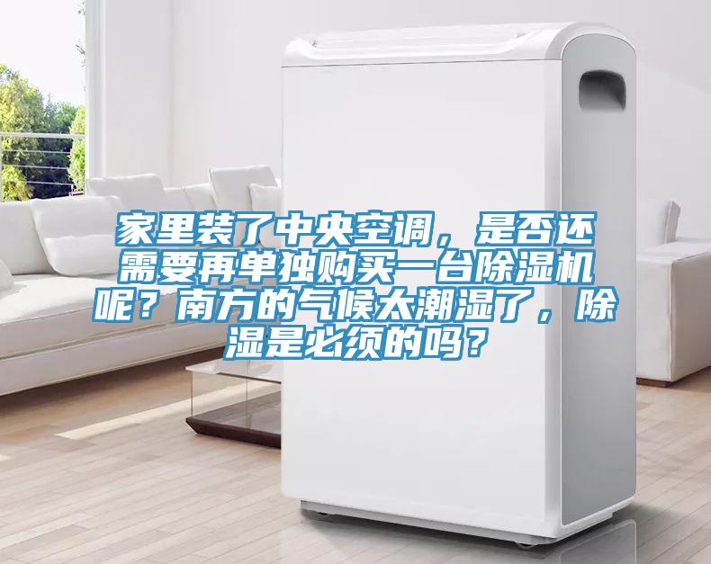 家里裝了中央空調(diào)，是否還需要再單獨(dú)購(gòu)買一臺(tái)除濕機(jī)呢？南方的氣候太潮濕了，除濕是必須的嗎？