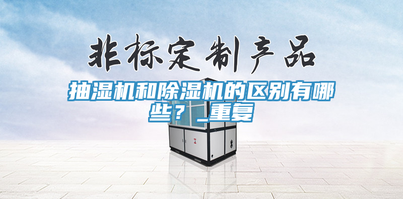抽濕機和除濕機的區(qū)別有哪些?_重復