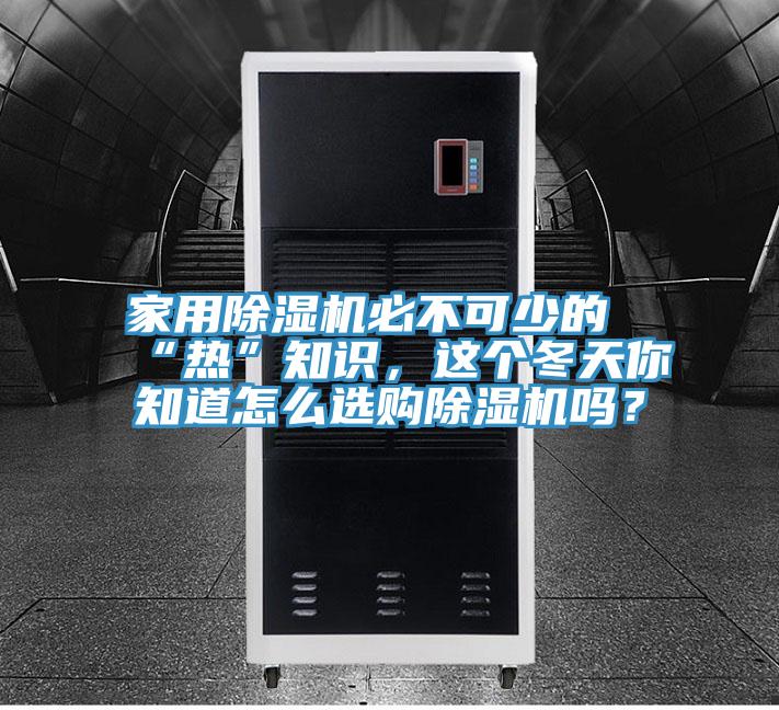 家用除濕機(jī)必不可少的“熱”知識(shí)，這個(gè)冬天你知道怎么選購(gòu)除濕機(jī)嗎？