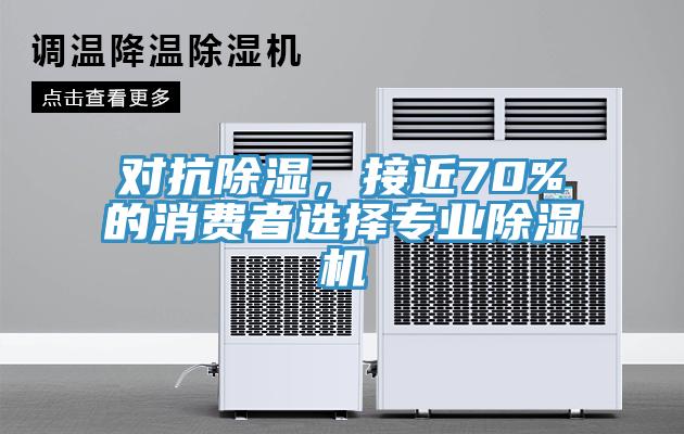 對抗除濕，接近70%的消費(fèi)者選擇專業(yè)除濕機(jī)