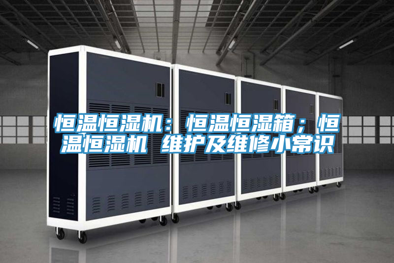 恒溫恒濕機(jī):恒溫恒濕箱;恒溫恒濕機(jī) 維護(hù)及維修小常識(shí)