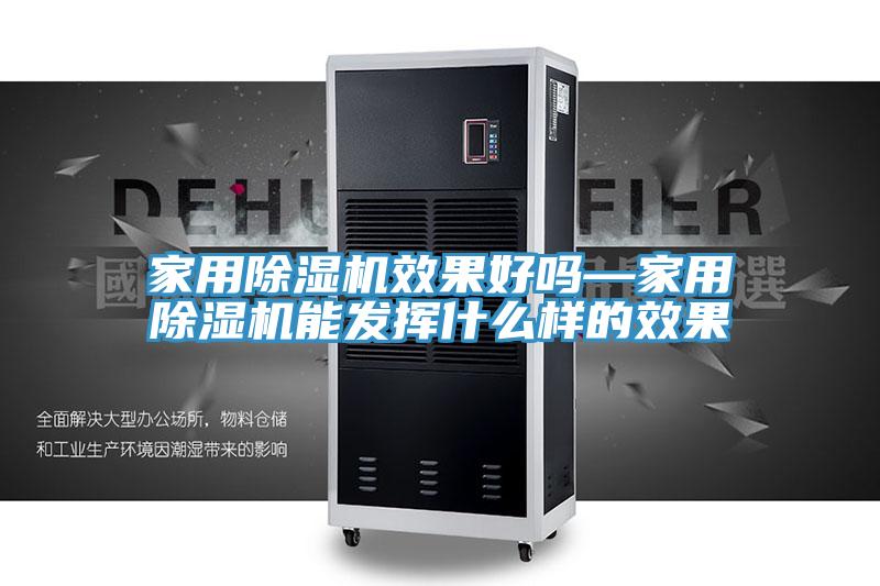 家用除濕機效果好嗎—家用除濕機能發(fā)揮什么樣的效果