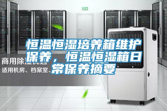 恒溫恒濕培養(yǎng)箱維護(hù)保養(yǎng)，恒溫恒濕箱日常保養(yǎng)摘要