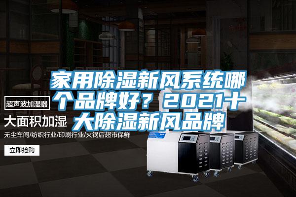 家用除濕新風(fēng)系統(tǒng)哪個(gè)品牌好？2021十大除濕新風(fēng)品牌