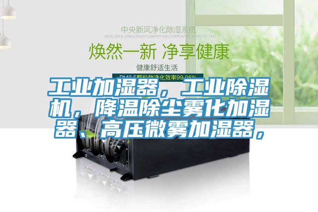 工業(yè)加濕器，工業(yè)除濕機(jī)，降溫除塵霧化加濕器、高壓微霧加濕器，