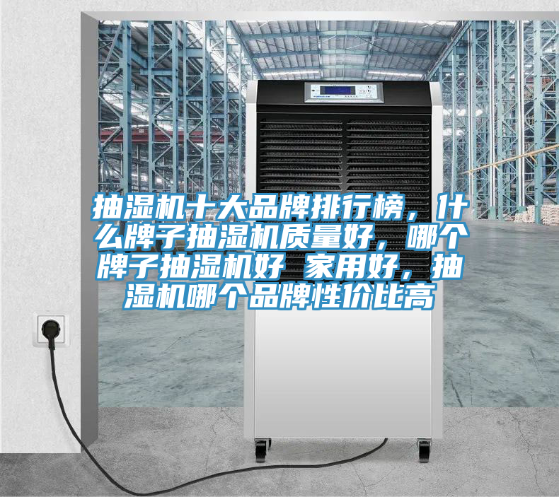 抽濕機十大品牌排行榜，什么牌子抽濕機質(zhì)量好，哪個牌子抽濕機好 家用好，抽濕機哪個品牌性價比高