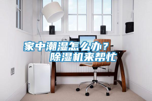 家中潮濕怎么辦？    除濕機(jī)來(lái)幫忙