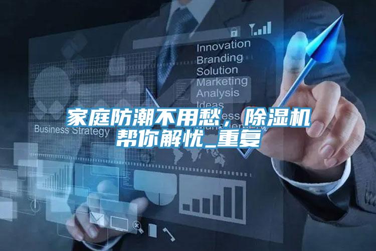家庭防潮不用愁，除濕機(jī)幫你解憂_重復(fù)