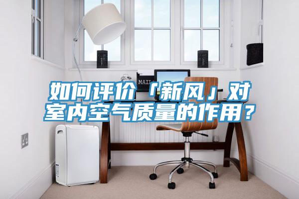 如何評(píng)價(jià)「新風(fēng)」對(duì)室內(nèi)空氣質(zhì)量的作用？