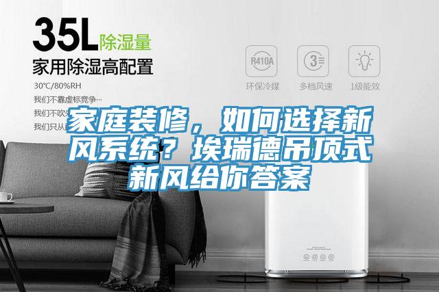 家庭裝修，如何選擇新風(fēng)系統(tǒng)？埃瑞德吊頂式新風(fēng)給你答案