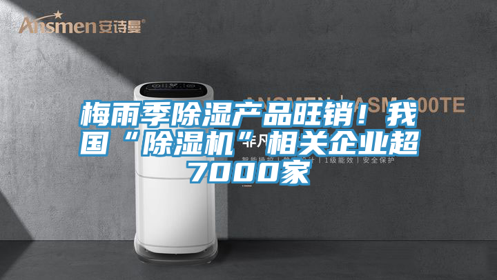 梅雨季除濕產(chǎn)品旺銷(xiāo)！我國(guó)“除濕機(jī)”相關(guān)企業(yè)超7000家