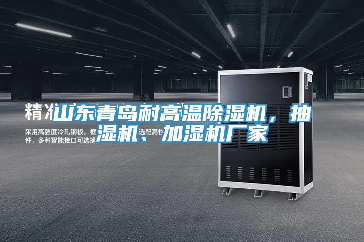 山東青島耐高溫除濕機，抽濕機、加濕機廠家