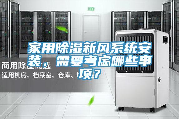 家用除濕新風(fēng)系統(tǒng)安裝，需要考慮哪些事項(xiàng)？