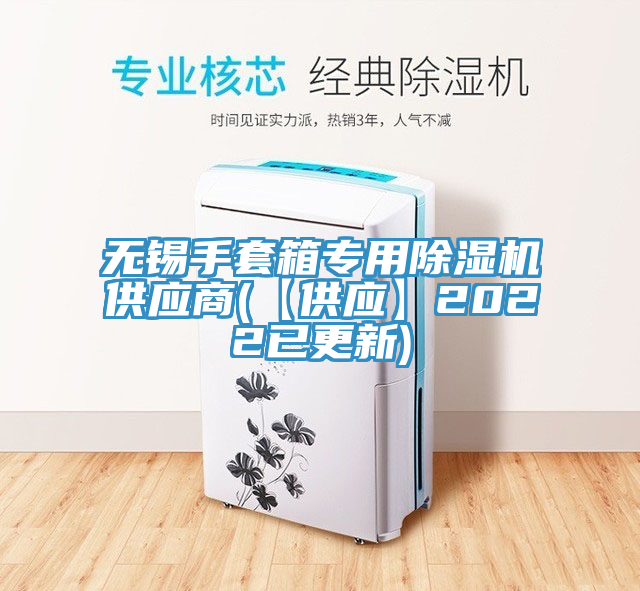 無錫手套箱專用除濕機供應(yīng)商(【供應(yīng)】2022已更新)