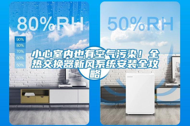 小心室內(nèi)也有空氣污染！全熱交換器新風(fēng)系統(tǒng)安裝全攻略